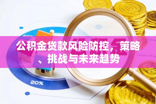古镇公积金贷款风险防控，策略、挑战与未来趋势