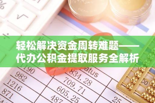 古镇轻松解决资金周转难题——代办公积金提取服务全解析
