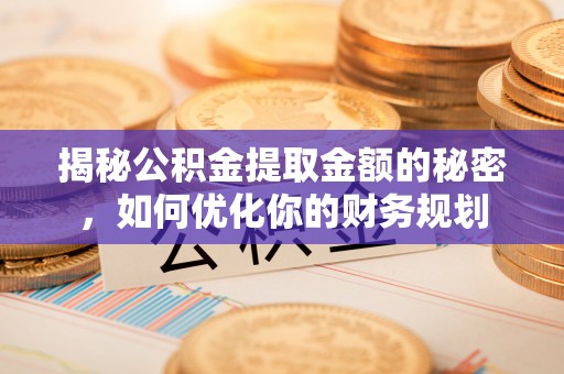 古镇揭秘公积金提取金额的秘密，如何优化你的财务规划