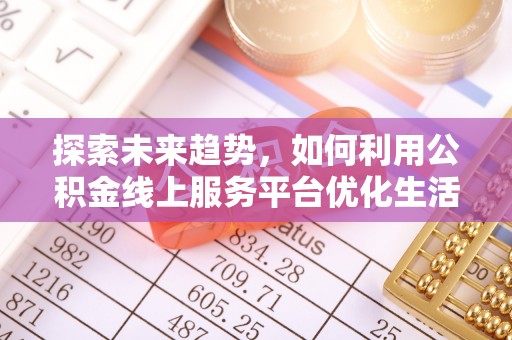 古镇探索未来趋势，如何利用公积金线上服务平台优化生活
