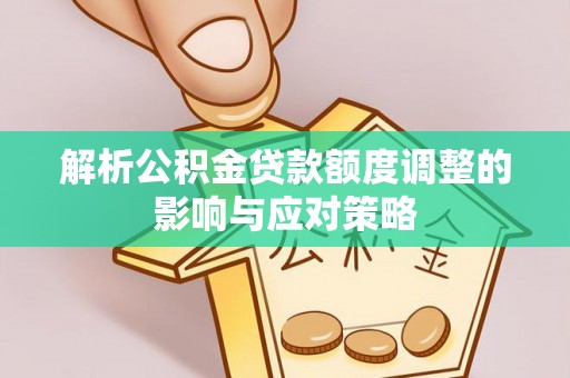 古镇解析公积金贷款额度调整的影响与应对策略