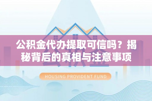 古镇公积金代办提取可信吗？揭秘背后的真相与注意事项