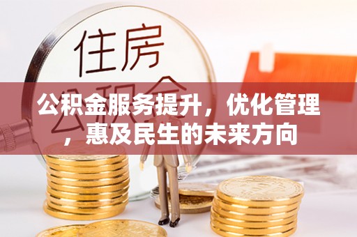 古镇公积金服务提升，优化管理，惠及民生的未来方向