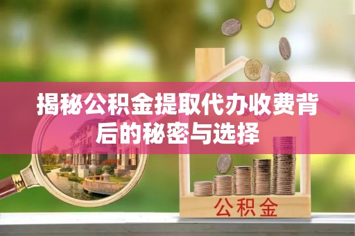 古镇揭秘公积金提取代办收费背后的秘密与选择