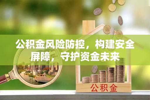 古镇公积金风险防控，构建安全屏障，守护资金未来