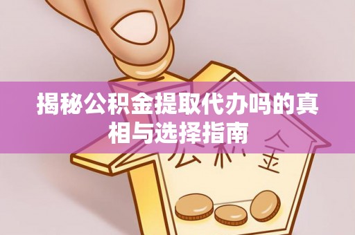 古镇揭秘公积金提取代办吗的真相与选择指南