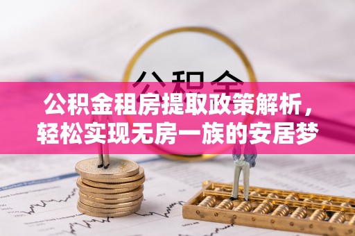 古镇公积金租房提取政策解析，轻松实现无房一族的安居梦想