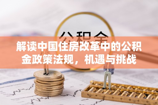 古镇解读中国住房改革中的公积金政策法规，机遇与挑战
