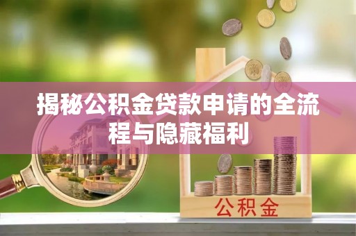 古镇揭秘公积金贷款申请的全流程与隐藏福利