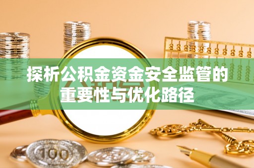 古镇探析公积金资金安全监管的重要性与优化路径