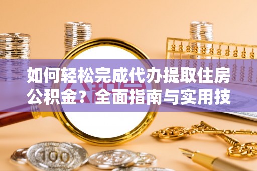古镇如何轻松完成代办提取住房公积金？全面指南与实用技巧