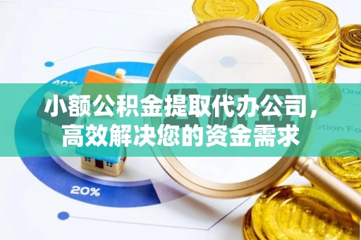 古镇小额公积金提取代办公司，高效解决您的资金需求