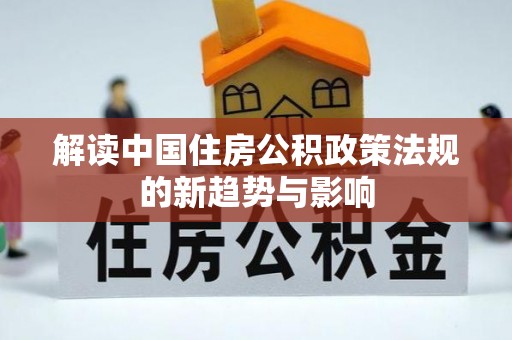 古镇解读中国住房公积政策法规的新趋势与影响