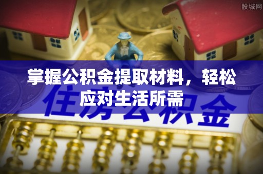 古镇掌握公积金提取材料，轻松应对生活所需