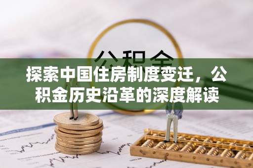 古镇探索中国住房制度变迁，公积金历史沿革的深度解读