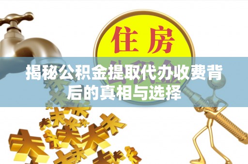 古镇揭秘公积金提取代办收费背后的真相与选择