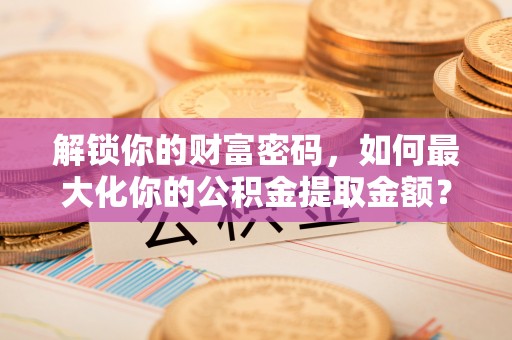 古镇解锁你的财富密码，如何最大化你的公积金提取金额？