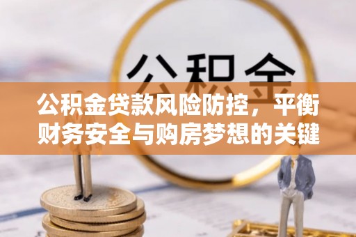 古镇公积金贷款风险防控，平衡财务安全与购房梦想的关键
