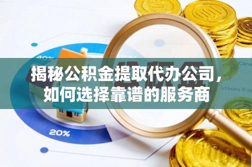 古镇揭秘公积金提取代办公司，如何选择靠谱的服务商