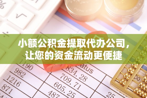 古镇小额公积金提取代办公司，让您的资金流动更便捷