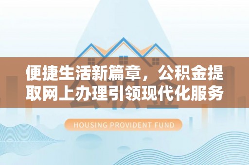 古镇便捷生活新篇章，公积金提取网上办理引领现代化服务