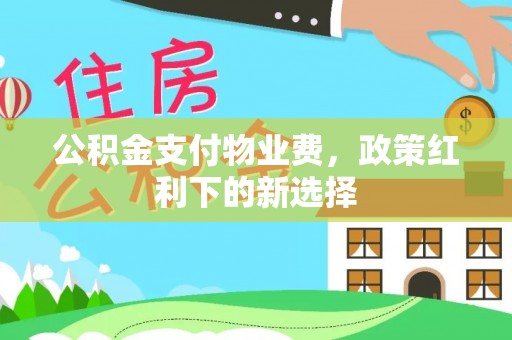 古镇公积金支付物业费，政策红利下的新选择