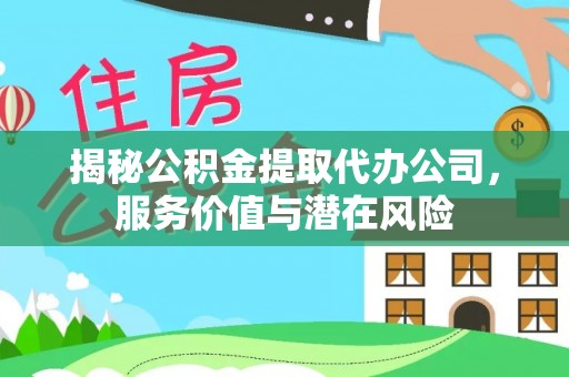 古镇揭秘公积金提取代办公司，服务价值与潜在风险