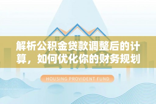 古镇解析公积金贷款调整后的计算，如何优化你的财务规划