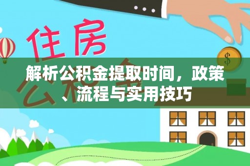 古镇解析公积金提取时间，政策、流程与实用技巧