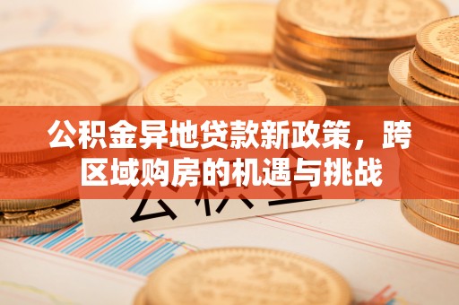 古镇公积金异地贷款新政策，跨区域购房的机遇与挑战