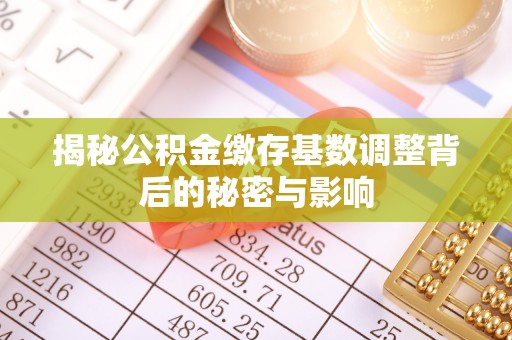 古镇揭秘公积金缴存基数调整背后的秘密与影响