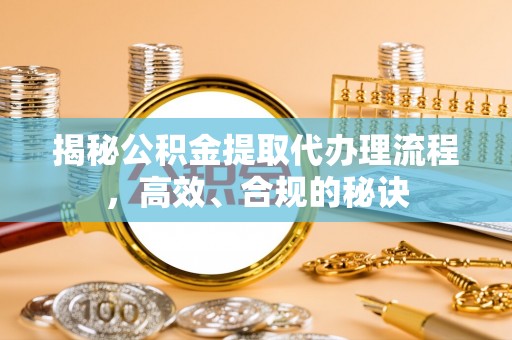 古镇揭秘公积金提取代办理流程，高效、合规的秘诀
