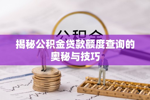 古镇揭秘公积金贷款额度查询的奥秘与技巧
