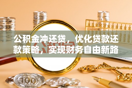 古镇公积金冲还贷，优化贷款还款策略，实现财务自由新路径