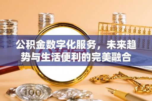 古镇公积金数字化服务，未来趋势与生活便利的完美融合