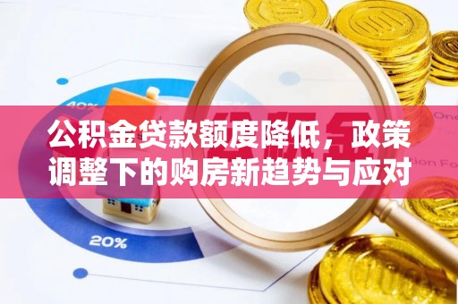 古镇公积金贷款额度降低，政策调整下的购房新趋势与应对策略