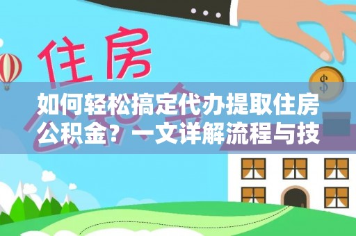 古镇如何轻松搞定代办提取住房公积金？一文详解流程与技巧