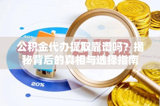 古镇公积金代办提取靠谱吗？揭秘背后的真相与选择指南