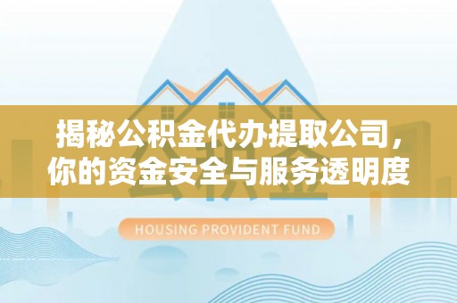 古镇揭秘公积金代办提取公司，你的资金安全与服务透明度指南