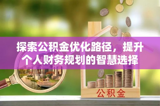 古镇探索公积金优化路径，提升个人财务规划的智慧选择