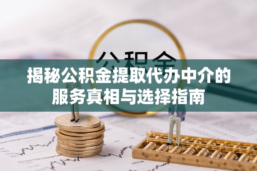古镇揭秘公积金提取代办中介的服务真相与选择指南