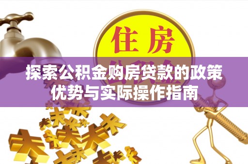 古镇探索公积金购房贷款的政策优势与实际操作指南