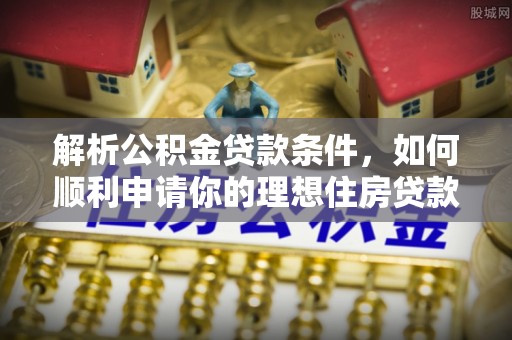 古镇解析公积金贷款条件，如何顺利申请你的理想住房贷款