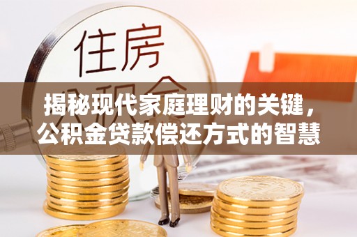 古镇揭秘现代家庭理财的关键，公积金贷款偿还方式的智慧选择