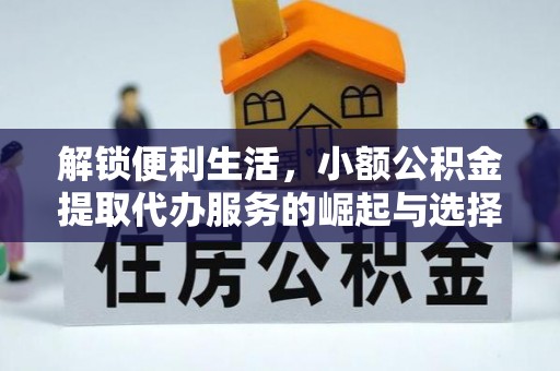 古镇解锁便利生活，小额公积金提取代办服务的崛起与选择