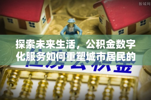 古镇探索未来生活，公积金数字化服务如何重塑城市居民的财务管理