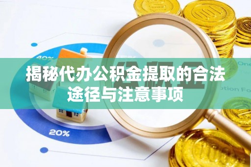 古镇揭秘代办公积金提取的合法途径与注意事项