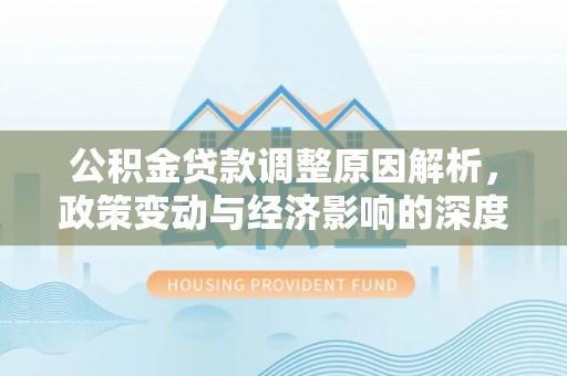 古镇公积金贷款调整原因解析，政策变动与经济影响的深度探讨