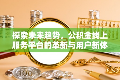 古镇探索未来趋势，公积金线上服务平台的革新与用户新体验