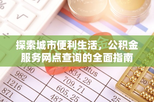 古镇探索城市便利生活，公积金服务网点查询的全面指南